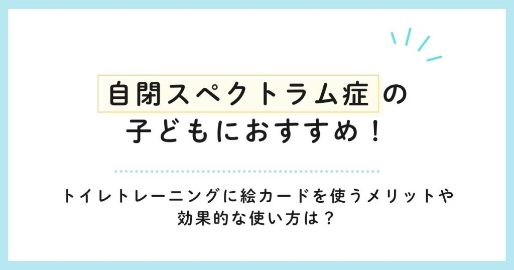 自閉スペクトラム症の子どもにおすすめ！トイレトレーニングに絵カードを使うメリットや効果的な使い方は？