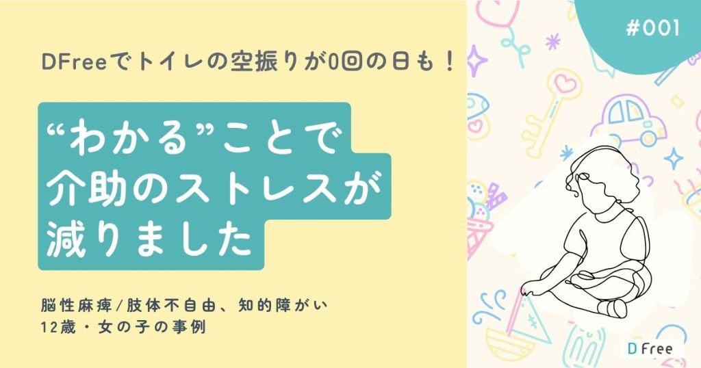 DFreeでトイレの空振りが0回の日も！ ”わかる”ことで介助のストレスが減りました