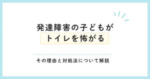 「発達障害の子どもがトイレを怖がる」その理由と対処法について解説
