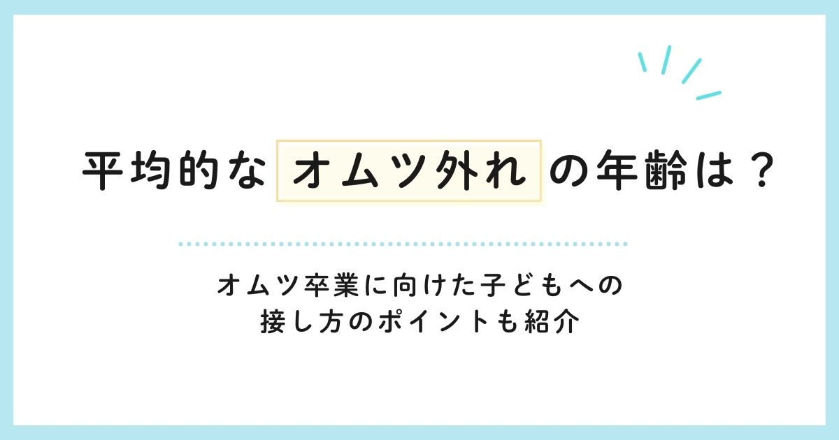 平均的なオムツ外れの年齢は？オムツ卒業に向けた子どもへの接し方のポイントも紹介