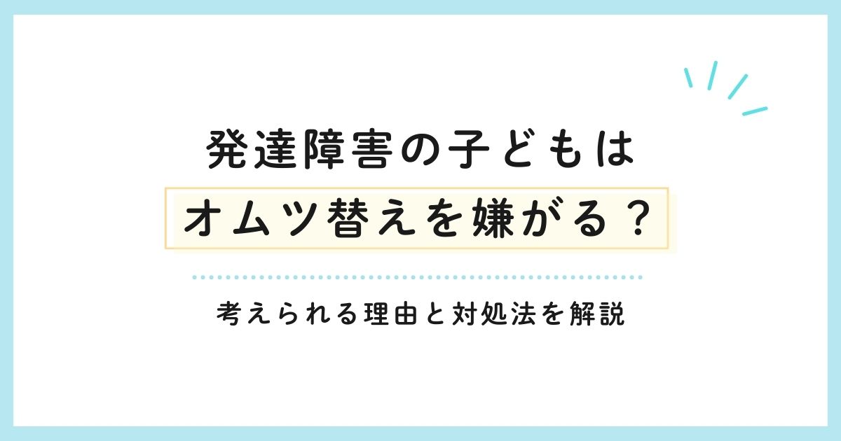 発達障害の子どもはオムツ替えを嫌がる？考えられる理由と対処法を解説
