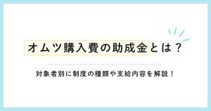 オムツ購入費の助成金とは？対象者別に制度の種類や支給内容を解説！