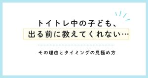「トイトレ中の子ども、出る前に教えてくれない…」その理由とタイミングの見極め方