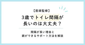 【医師監修】3歳でトイレ間隔が長いのは大丈夫？間隔が長い理由と注意が必要な症状を解説