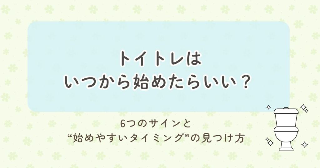 トイトレはいつから始めたらいい？6つのサインと“始めやすいタイミング”の見つけ方