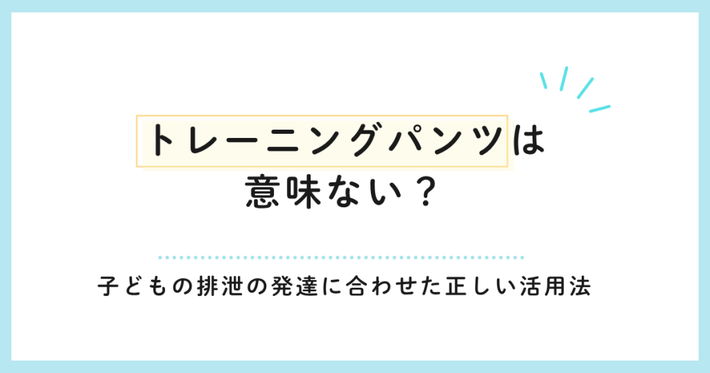 トレーニングパンツは意味ない？子どもの排泄の発達に合わせた正しい活用法