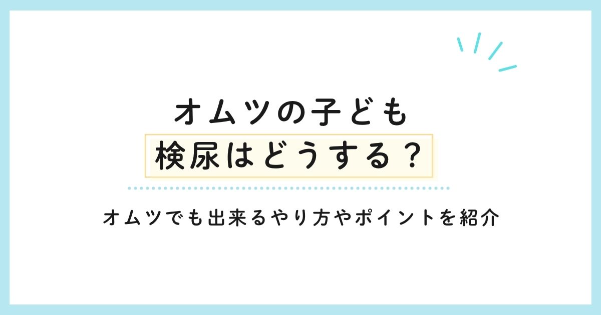 【オムツの子ども】検尿はどうする？オムツでも出来るやり方やポイントを紹介