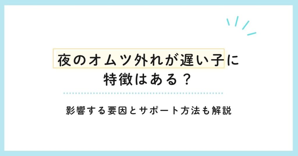 夜のオムツ外れが遅い子に特徴はある？影響する要因とサポート方法も解説