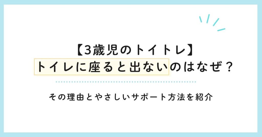【3歳児のトイトレ】トイレに座ると出ないのはなぜ？その理由とやさしいサポート方法を紹介