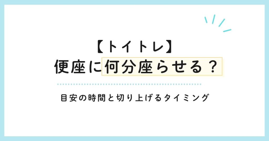 【トイトレ】便座に何分座らせる？目安の時間と切り上げるタイミング