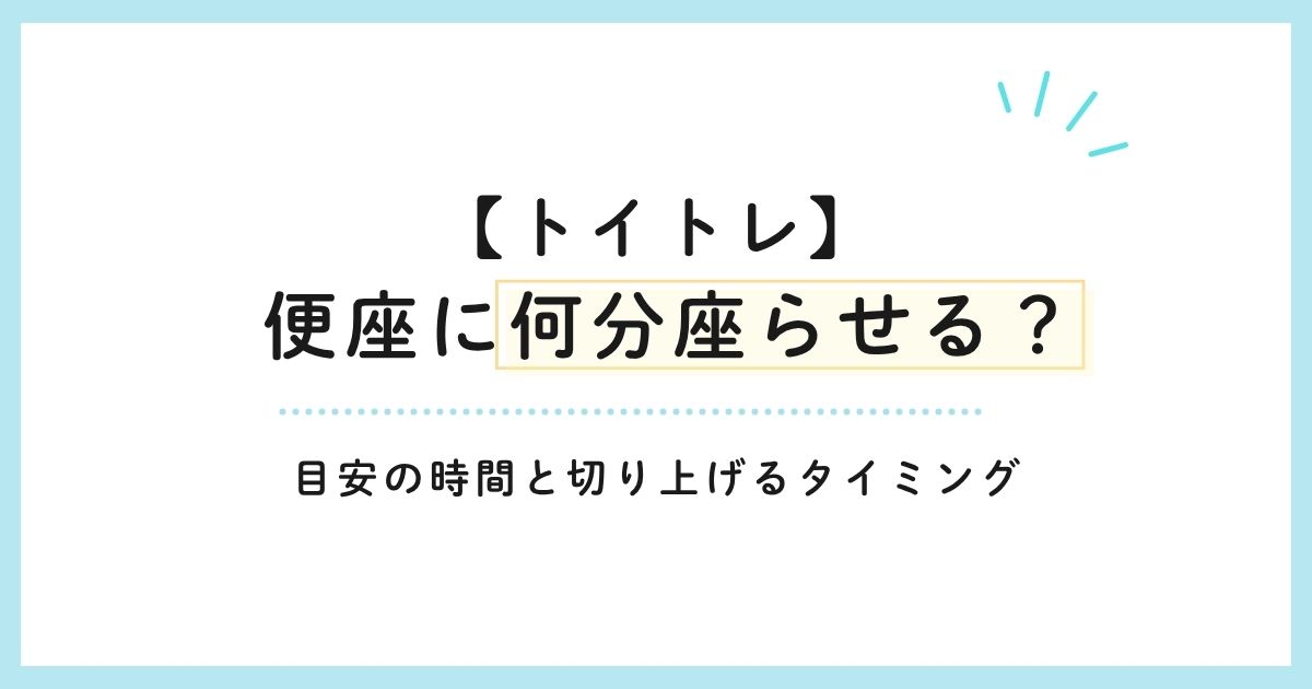 【トイトレ】便座に何分座らせる？目安の時間と切り上げるタイミング