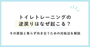 トイレトレーニングの逆戻りはなぜ起こる？その原因と焦らず向き合うための対処法を解説