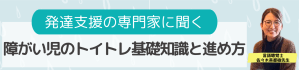 【発達支援の専門家に聞く】障がい児のトイレトレーニングの基礎知識！トイトレの進め方やトイレの感覚の掴み方、親の負担との付き合い方を解説