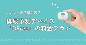 レンタル派？購入派？排尿予測デバイス『DFree』の料金プラン