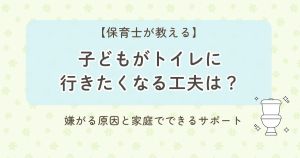 【保育士が教える】子どもがトイレに行きたくなる工夫は？嫌がる原因と家庭でできるサポート