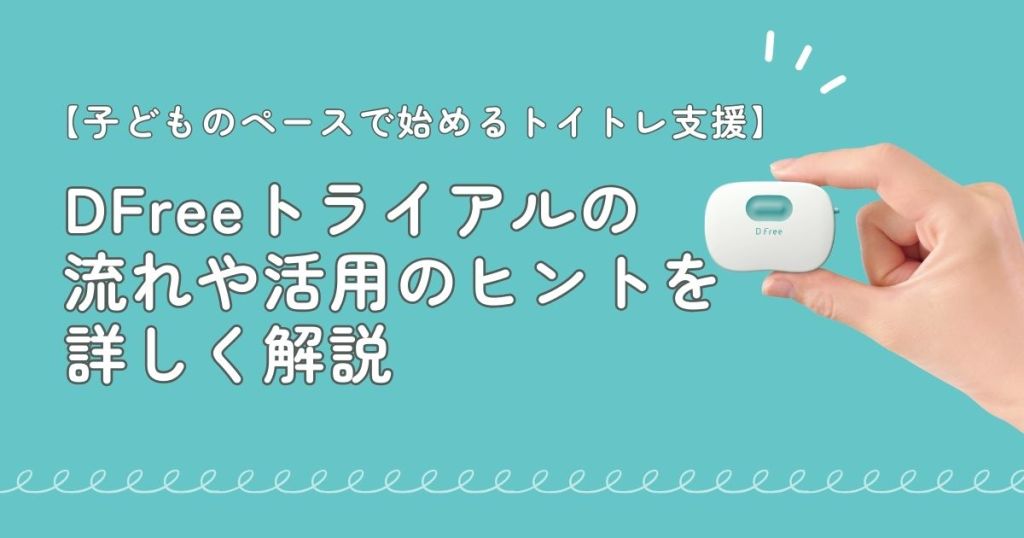 「子どものペースで始めるトイトレ支援」DFreeトライアルの流れや活用のヒントを詳しく解説