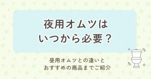 夜用オムツはいつから必要？昼用オムツとの違いとおすすめの商品までご紹介