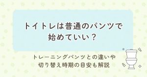 トイトレは普通のパンツで始めていい？トレ－ニングパンツとの違いや切り替え時期の目安も解説