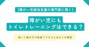 障がい児排泄支援の専門家に聞く、障がい児にもトイレトレーニングはできる？適した進め方や家庭でできる工夫などを紹介
