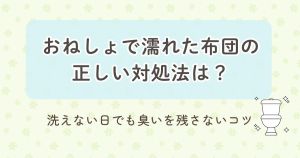 おねしょで濡れてしまった布団の正しい対処法について説明する見出し画像です。洗えない日でも臭いを残さないコツがテーマで、やさしい色合いとトイレのイラストが添えられています。