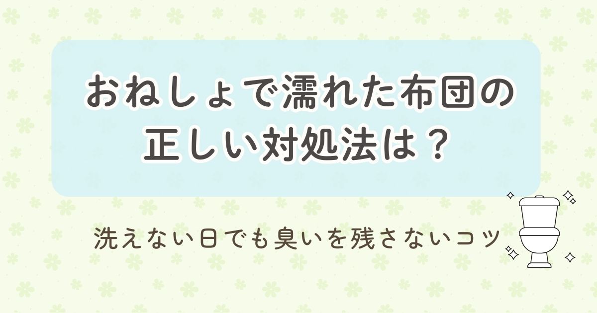 おねしょで濡れてしまった布団の正しい対処法について説明する見出し画像です。洗えない日でも臭いを残さないコツがテーマで、やさしい色合いとトイレのイラストが添えられています。