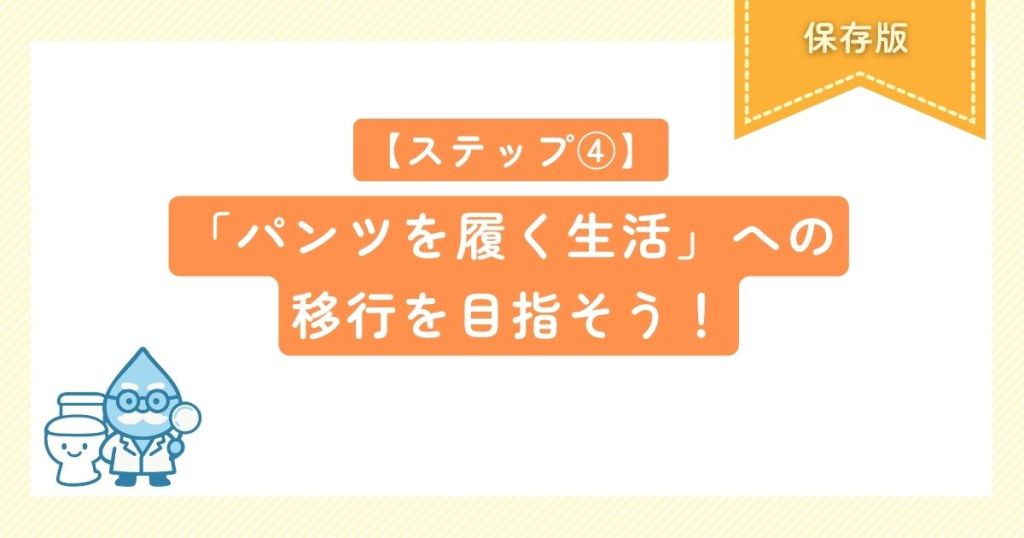 【ステップ④】「パンツを履く生活」への移行を目指そう！