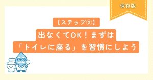 【ステップ②】出なくてOK！まずは「トイレに座る」を習慣にしよう