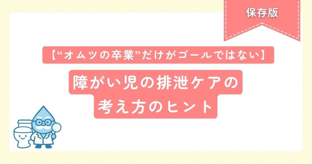オムツの卒業だけがゴールではない　障がい児の排泄ケアの考え方のヒント
