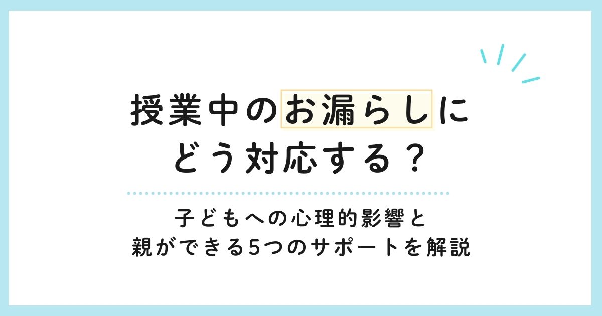授業中のお漏らしにどう対応する?子どもへの心理的影響と親ができる5つのサポートを解説