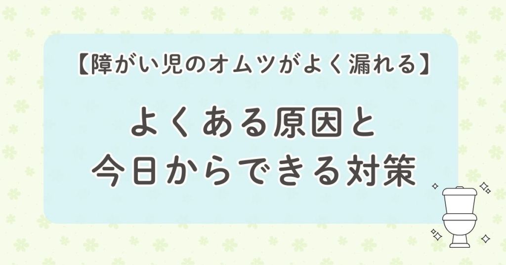 【障がい児のオムツがよく漏れる】よくある原因と、今日からできる対策