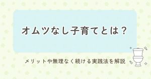 オムツなし子育てとは？メリットや無理なく続ける実践法を解説