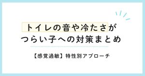 【感覚過敏】トイレの音や冷たさがつらい子への対策まとめ｜特性別アプローチ