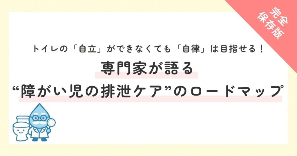トイレの「自立」ができなくても「自律」は目指せる！専門家が語る“障がい児の排泄ケア”のロードマップ