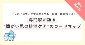 トイレの「自立」ができなくても「自律」は目指せる！専門家が語る“障がい児の排泄ケア”のロードマップ