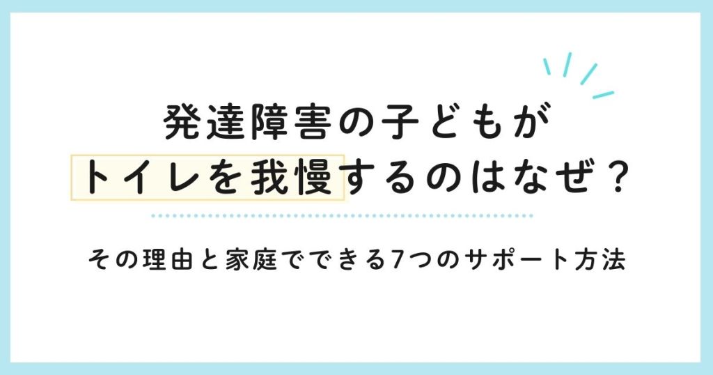 発達障害の子どもがトイレを我慢するのはなぜ？その理由と家庭でできる7つのサポート方法
