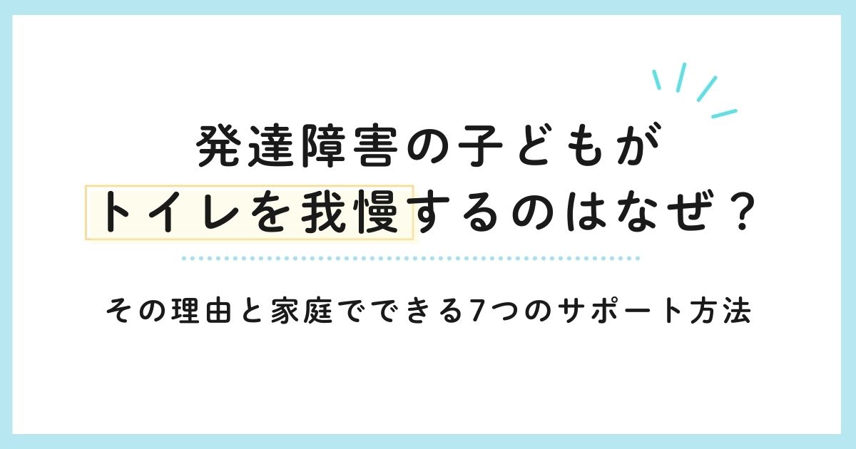 発達障害の子どもがトイレを我慢するのはなぜ？その理由と家庭でできる7つのサポート方法