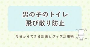 男の子のトイレ飛び散り防止 今日からできる対策とグッズ活用術