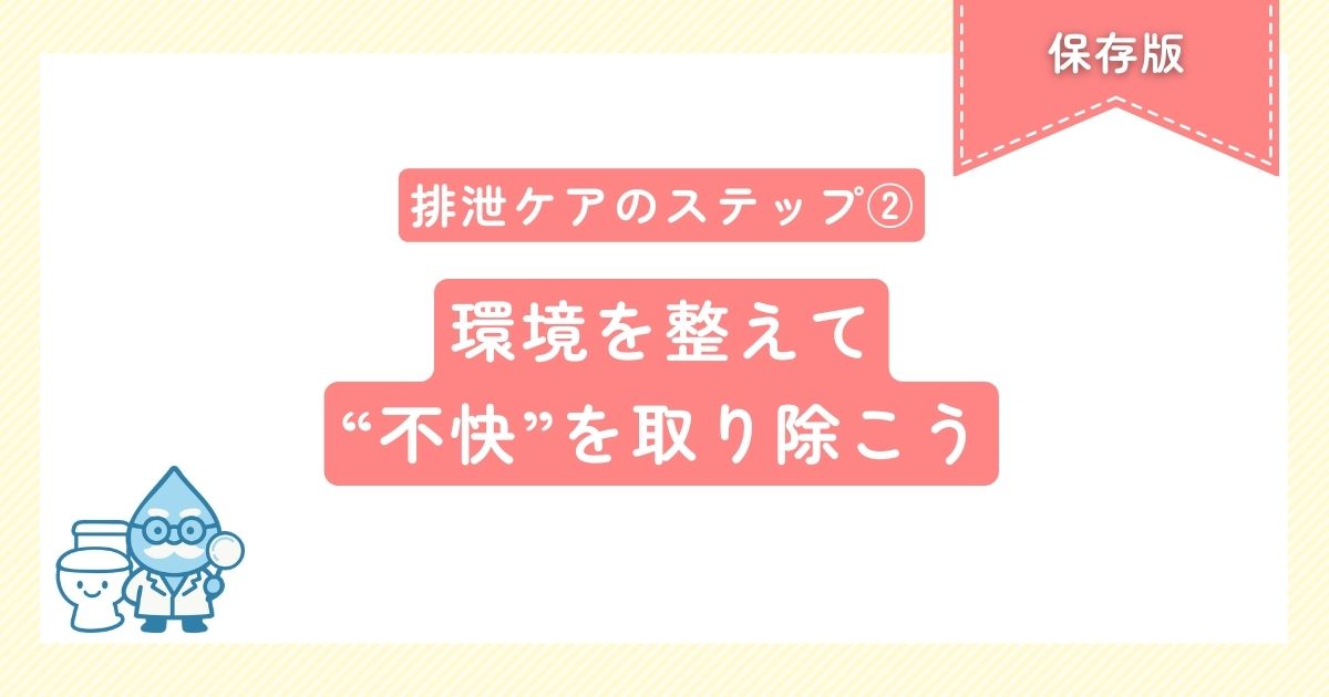排泄ケアのステップ② 環境を整えて“不快”を取り除こう