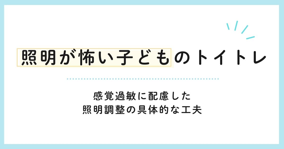 照明が怖い子どものトイトレ 感覚過敏に配慮した照明調整の具体的な工夫