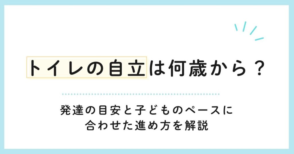 トイレの自立は何歳から？発達の目安と子どものペースに合わせた進め方を解説