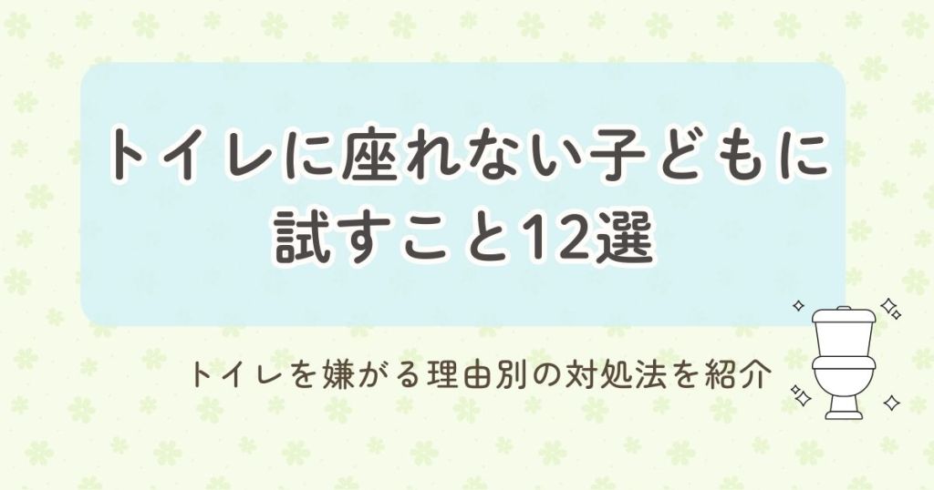 トイレに座れない子どもに試すこと12選　トイレを嫌がる理由別の対処法を紹介