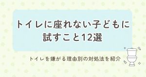 トイレに座れない子どもに試すこと12選　トイレを嫌がる理由別の対処法を紹介