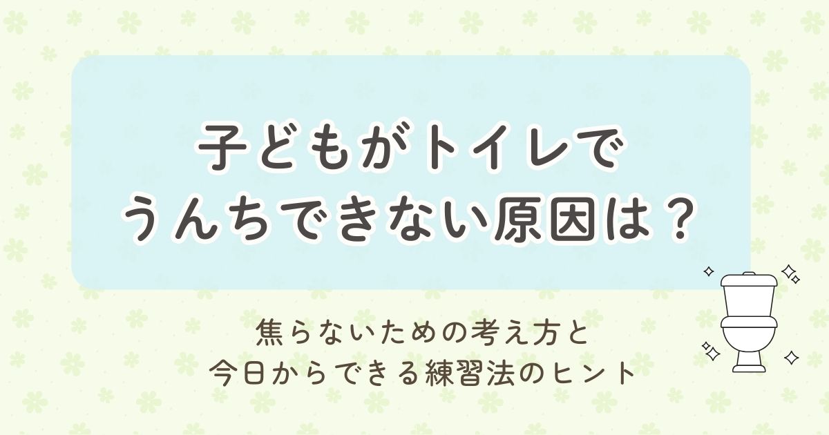 子どもがトイレでうんちできない原因は？焦らないための考え方と今日からできる練習法のヒント