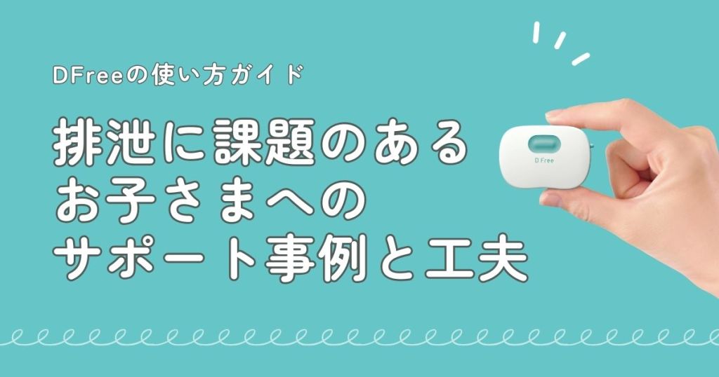 DFreeの使い方ガイド 排泄に課題のあるお子さまへのサポート事例と工夫