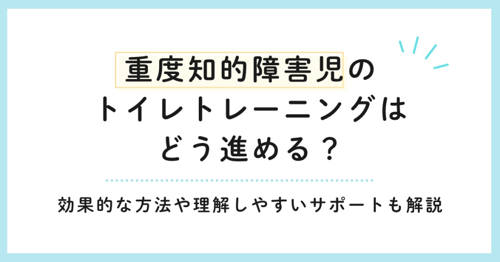 重度知的障害児のトイレトレーニングはどう進める？効果的な方法や理解しやすいサポートも解説