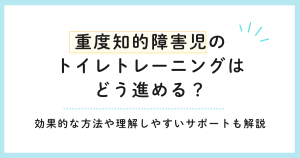 重度知的障害児のトイレトレーニングはどう進める？効果的な方法や理解しやすいサポートも解説