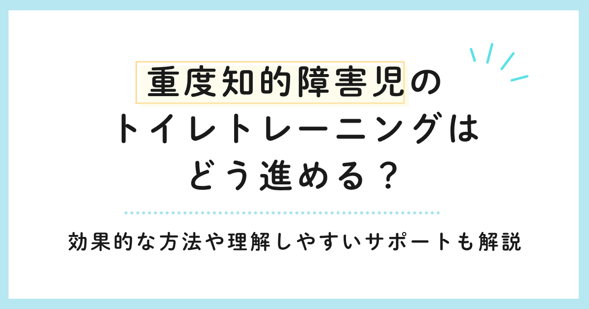 重度知的障害児のトイレトレーニングはどう進める？効果的な方法や理解しやすいサポートも解説