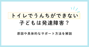 トイレでうんちができない子どもは発達障害?原因や具体的なサポート方法を解説