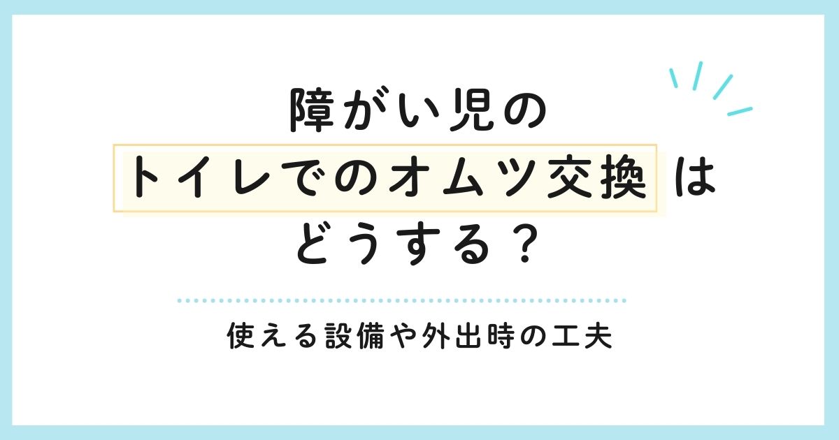 障がい児のトイレでのオムツ交換はどうする？使える設備や外出時の工夫