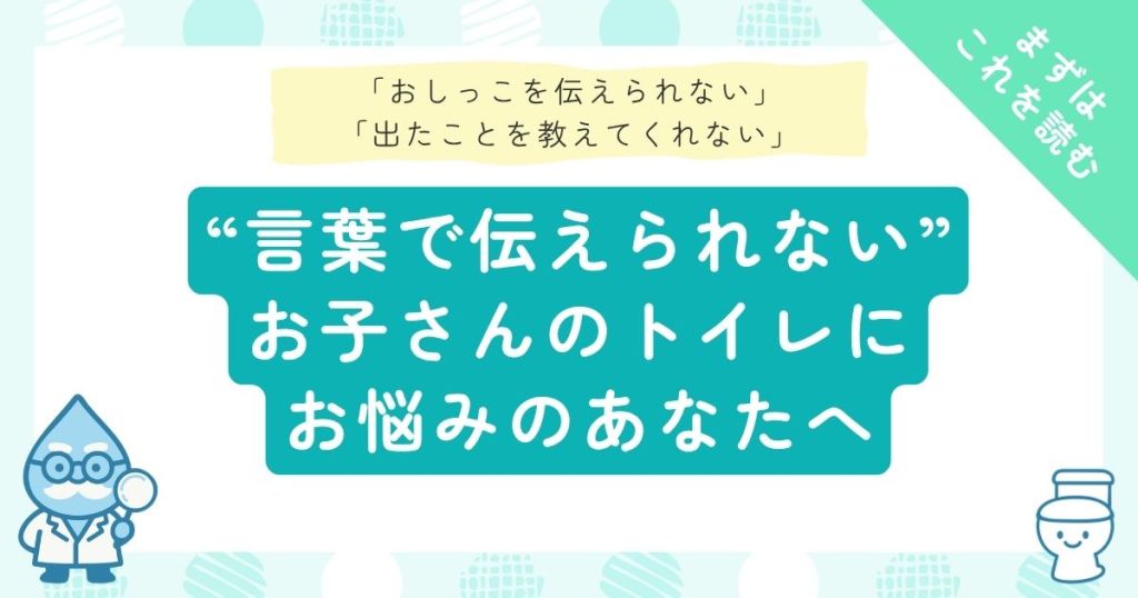 「おしっこを伝えられない」「出たことを教えてくれない」言葉で伝えられないお子さんのトイレにお悩みのあなたへ